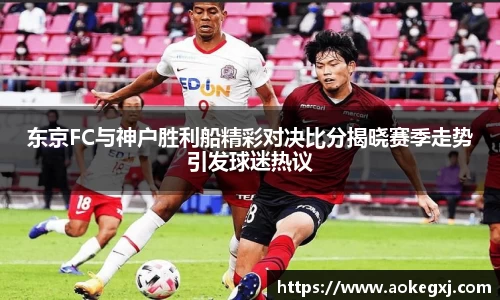 东京FC与神户胜利船精彩对决比分揭晓赛季走势引发球迷热议