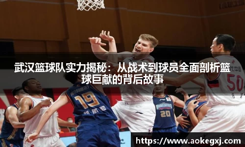 武汉篮球队实力揭秘：从战术到球员全面剖析篮球巨献的背后故事